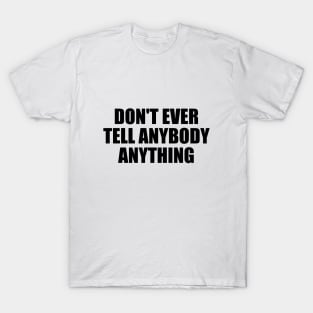 Don't ever tell anybody anything T-Shirt